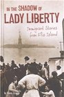 In the Shadow of Lady Liberty Immigrant Stories from Ellis Island