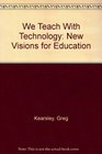 We Teach With Technology New Visions for Education