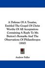 A Defense Of A Treatise Entitled The Gospel Of Christ Worthy Of All Acceptation Containing A Reply To Mr Button's Remarks And The Observations Of Philanthropos