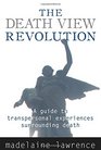 The Death View Revolution A Guide to Transpersonal Experiences Surrounding Death