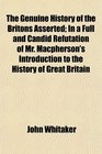 The Genuine History of the Britons Asserted In a Full and Candid Refutation of Mr Macpherson's Introduction to the History of Great Britain