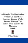 A Diary In The Dardanelles Written On Board The Schooner Corsair While Beating Through The Straits From Tenedos To Marmora