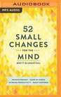 52 Small Changes for the Mind Improve Memory  Minimize Stress  Increase Productivity  Boost Happiness