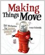 Making Things Move DIY Mechanisms for Inventors Hobbyists and Artists