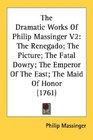 The Dramatic Works Of Philip Massinger V2 The Renegado The Picture The Fatal Dowry The Emperor Of The East The Maid Of Honor