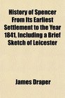 History of Spencer From Its Earliest Settlement to the Year 1841 Including a Brief Sketch of Leicester