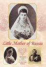 Little Mother of Russia A Biography of the Empress Marie Feodorovna