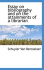 Essay on bibliography and on the attainments of a librarian