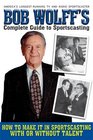 Bob Wolff's Complete Guide to Sportscasting How to Make It in Sportscasting With or Without Talent