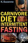 Carnivore Diet Intermittent Fasting Increase Your Focus Performance Weight Loss and Longevity Combining Two Powerful Methods for Optimal Health