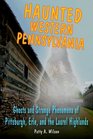 Haunted Western Pennsylvania Ghosts  Strange Phenomena of Pittsburgh Erie and the Laurel Highlands