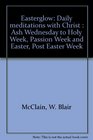 Easterglow: Daily meditations with Christ : Ash Wednesday to Holy Week, Passion Week and Easter, Post Easter Week