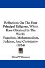 Reflections On The Four Principal Religions Which Have Obtained In The World Paganism Mohammedism Judaism And Christianity