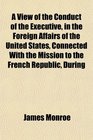 A View of the Conduct of the Executive in the Foreign Affairs of the United States Connected With the Mission to the French Republic During