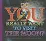 Do You Really Want to Visit the Moon