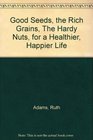 The Good Seeds The Rich Grains The Hardy Nuts for a Healthier Happier Life