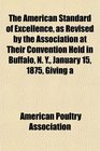 The American Standard of Excellence as Revised by the Association at Their Convention Held in Buffalo N Y January 15 1875 Giving a