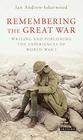 Remembering the Great War Writing and Publishing the Experiences of World War I