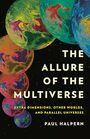 The Allure of the Multiverse Extra Dimensions Other Worlds and Parallel Universes