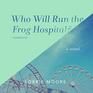 Who Will Run the Frog HospitalA Novel