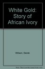 White Gold Story of African Ivory
