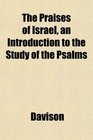 The Praises of Israel an Introduction to the Study of the Psalms