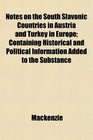 Notes on the South Slavonic Countries in Austria and Turkey in Europe Containing Historical and Political Information Added to the Substance