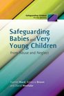 Safeguarding Babies and Very Young Children from Abuse and Neglect
