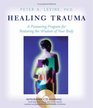 Healing Trauma A Pioneering Program for Restoring the Wisdom of Your Body