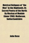 Metrical Reliques of the Men in the Highlands Or Sacred Poetry of the North By Mackay of Mudale  Matheson Sutherlandshire