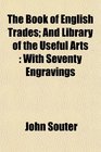 The Book of English Trades And Library of the Useful Arts With Seventy Engravings