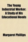 The Young Industrial Worker A Study of His Educational Needs