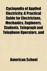 Cyclopedia of Applied Electricity A Practical Guide for Electricians Mechanics Engineers Students Telegraph and Telephone Operators and