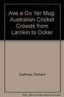 Ave a Go Yer Mug Australian Cricket Crowds from Larrikin to Ocker