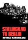Stalingrad to Berlin The German Defeat in the East