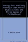 Ideology Faith and Family Planning in Latin America Studies in Public and Private Opinion on Fertility Control