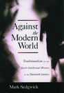 Against the Modern World Traditionalism and the Secret Intellectual History of the Twentieth Century