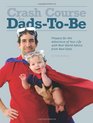 Crash Course for DadsToBe Prepare for the Adventure of Your Life with Real World Advice from Real Dads