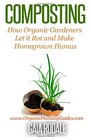 Composting: How Organic Gardeners Let it Rot and Make Homegrown Humus (Organic Gardening Beginners Planting Guides)