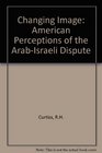 A Changing Image American Perceptions of the ArabIsraeli Dispute