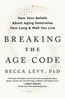 Breaking the Age Code How Your Beliefs About Aging Determine How Long and Well You Live