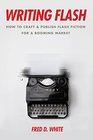 Writing Flash How to Craft and Publish Flash Fiction for a Booming Market