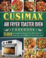 CUSIMAX Air Fryer Toaster Oven Cookbook: 500 Amazingly Easy Recipes to Fry, Bake, Grill, and Roast with Your CUSIMAX Air Fryer Toaster Oven