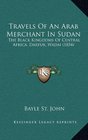 Travels Of An Arab Merchant In Sudan The Black Kingdoms Of Central Africa Darfur Wadai