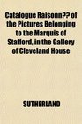 Catalogue Raisonn of the Pictures Belonging to the Marquis of Stafford in the Gallery of Cleveland House