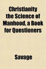Christianity the Science of Manhood a Book for Questioners
