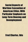 Social Aspects of Wartime Evacuation of American Cities With Particular Emphasis on LongTerm Housing and Reemployment