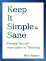 Keep It Simple and Sane Freeing Yourself from Addictive Thinking