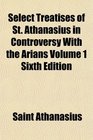 Select Treatises of St Athanasius in Controversy With the Arians Volume 1 Sixth Edition
