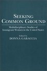 Seeking Common Ground Multidisciplinary Studies of Immigrant Women in the United States